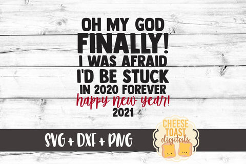 New Year SVG | Oh My God Finally! I Was Afraid I'd Be Stuck In 2020 Forever SVG Cheese Toast Digitals 