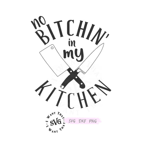 No Bitchin' in my Kitchen SVG I Want That SVG 