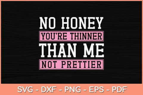 No Honey You're Thinner Than Me Not Prettier Svg Cutting File SVG Helal 