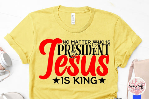 No matter who is president Jesus is king - US Election SVG EPS DXF PNG File SVG CoralCutsSVG 