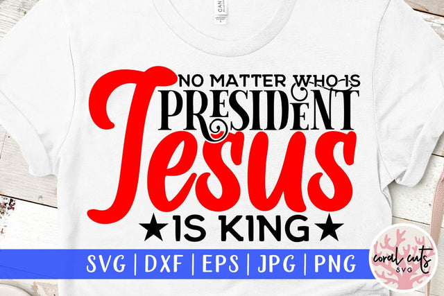 No matter who is president Jesus is king - US Election SVG EPS DXF PNG File SVG CoralCutsSVG 