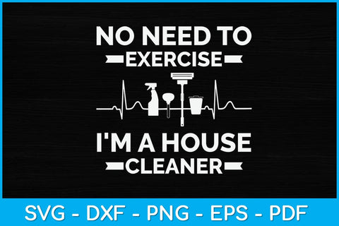 No Need to Exercise I'm a House Cleaner Svg Design SVG artprintfile 
