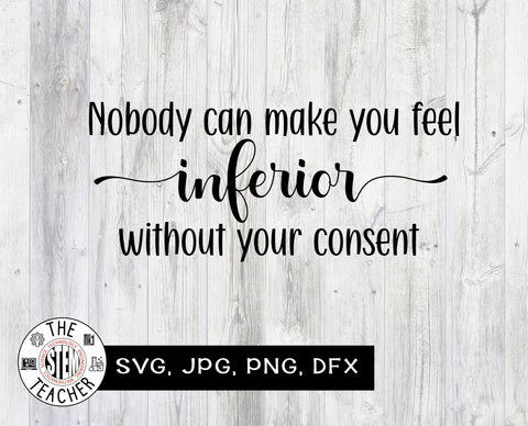 No one can make you feel inferior without your consent SVG, JPG, PNG, DXF SVG The STEM Teacher 
