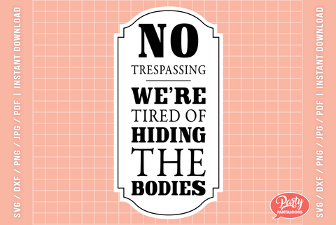 NO TRESPASSING WERE TIRED OF HIDING THE BODIES | funny home sign SVG SVG Partypantaloons 