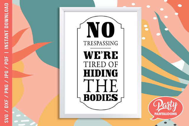 NO TRESPASSING WERE TIRED OF HIDING THE BODIES | funny home sign SVG SVG Partypantaloons 