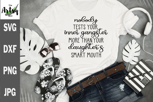 Nobody tests your inner gangster more than your daughter's smart mouth SVG The Artsy Spot 
