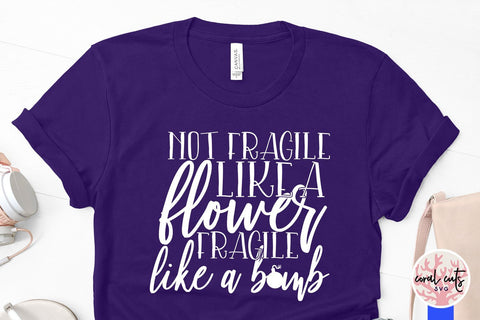 Not fragile like a flower fragile like a bomb - Women Empowerment SVG EPS DXF PNG File SVG CoralCutsSVG 