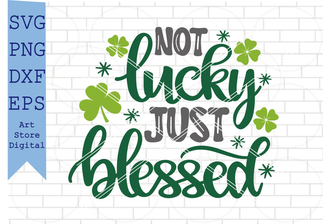 Not Lucky Just Blessed (1) Svg, St Patrick’s Day Svg Png, Dxf, Eps Cut Files SVG Artstoredigital 
