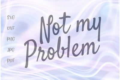Not My Problem SVG, PNG, DXF, PDF, JPG SVG Digitals by Hanna 