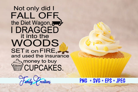 Not only did I FALL OFF the Diet Wagon I DRAGGED it into the WOODS.... SVG Family Creations 