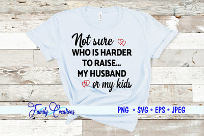 Not Sure Who Is Harder to Raise My Husband or my Kids SVG Family Creations 