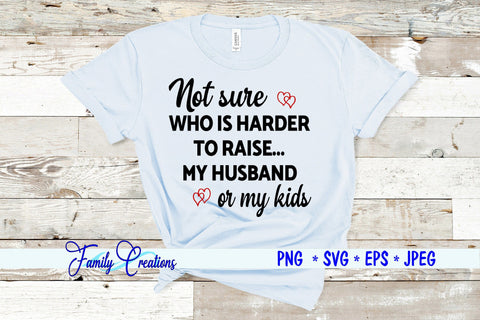 Not Sure Who Is Harder to Raise My Husband or my Kids SVG Family Creations 