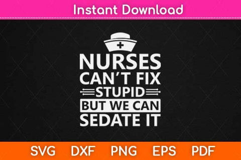 Nurses Can’t Fix Stupid But We Can Sedate It Svg Design SVG artprintfile 