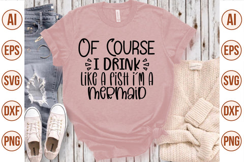 Of Course I Drink Like A Fish I am A Mermaid svg SVG nirmal108roy 