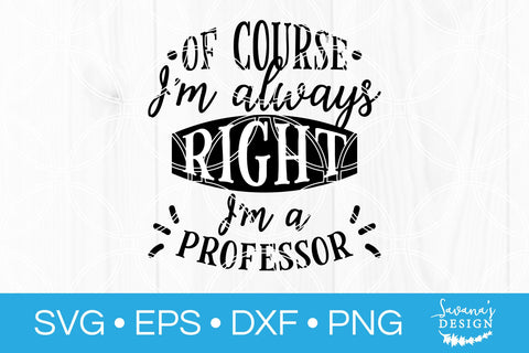 Of Course Im Always Right Im A Professor SVG SVG SavanasDesign 