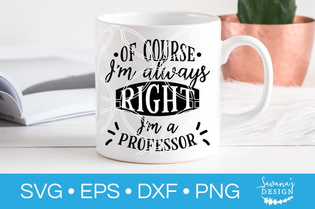 Of Course Im Always Right Im A Professor SVG SVG SavanasDesign 