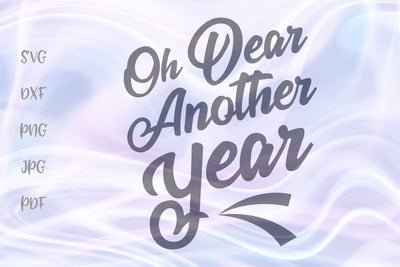 Oh Dear Another Year SVG, PNG, DXF, PDF, JPG SVG Digitals by Hanna 