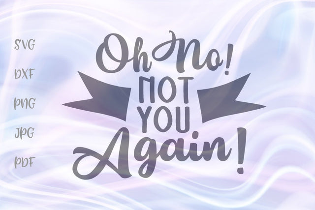 Oh No Not You Again SVG, PNG, DXF, PDF, JPG SVG Digitals by Hanna 