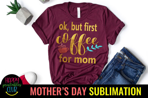 OK But First Coffee for Mom- Mothers Day Sublimation-Mom PNG Sublimation Happy Printables Club 