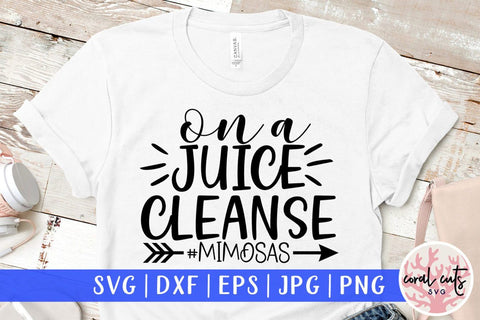On a juice cleanse #mimosas – Mother SVG EPS DXF PNG Cutting Files SVG CoralCutsSVG 