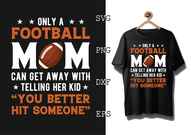 Only a Football Mom Can Get Away with Telling Her Kid Svg, Football Season Svg, Football Team Svg, American Football Team Svg SVG DesignTShirt 