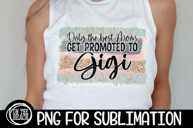 Only The Best Moms Get Promoted To Gigi- Mother's Day PNG Sublimation On the Beach Boutique 