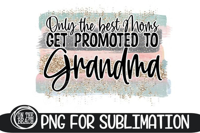 Only The Best Moms Get Promoted To Grandma- Mother's Day PNG Sublimation On the Beach Boutique 