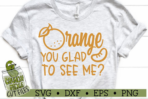Orange You Glad to See Me SVG Cut File SVG Crunchy Pickle 