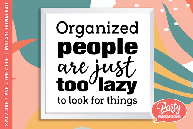 ORGANIZED PEOPLE ARE TOO LAZY TO LOOK FOR THINGS | funny quote, bless this mess SVG SVG Partypantaloons 