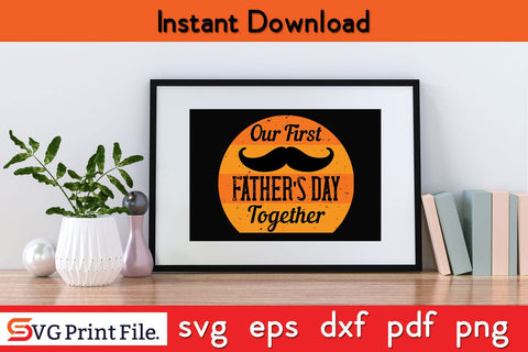 Our First Father's Day Together Fathers Day SVG PNG Cricut File SVG SVG Print File 