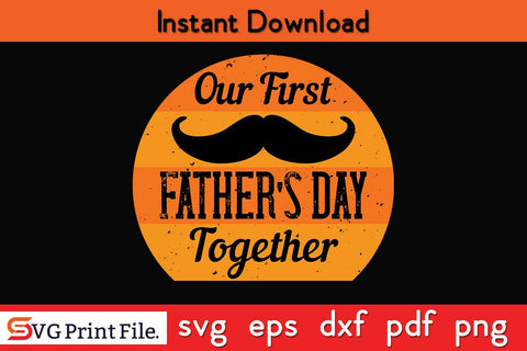 Our First Father's Day Together Fathers Day SVG PNG Cricut File SVG SVG Print File 