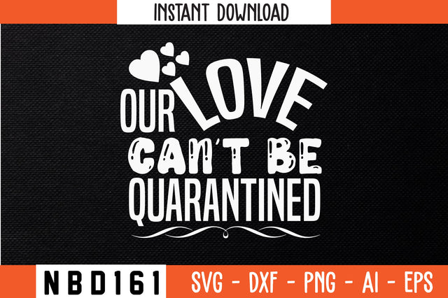 OUR LOVE CAN'T BE QUARANTINED Svg Design SVG Nbd161 