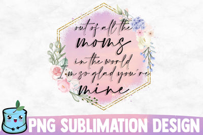 Out Of All The Moms In The World I'm So Glad You're Mine Sublimation MintyMarshmallows 