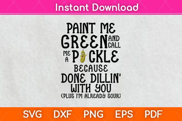 Paint Me Green And Call Me A Pickle Because I'm Done Dillin Svg Design SVG artprintfile 