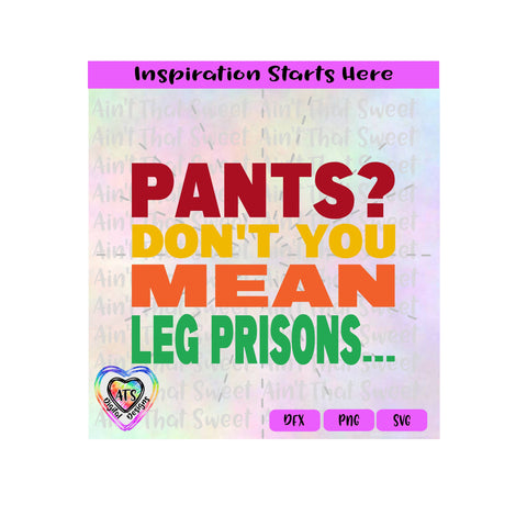 Pants | Don't You Mean Leg Prisons... | Colorful - Transparent PNG SVG DXF - Silhouette, Cricut, ScanNCut SVG Aint That Sweet 