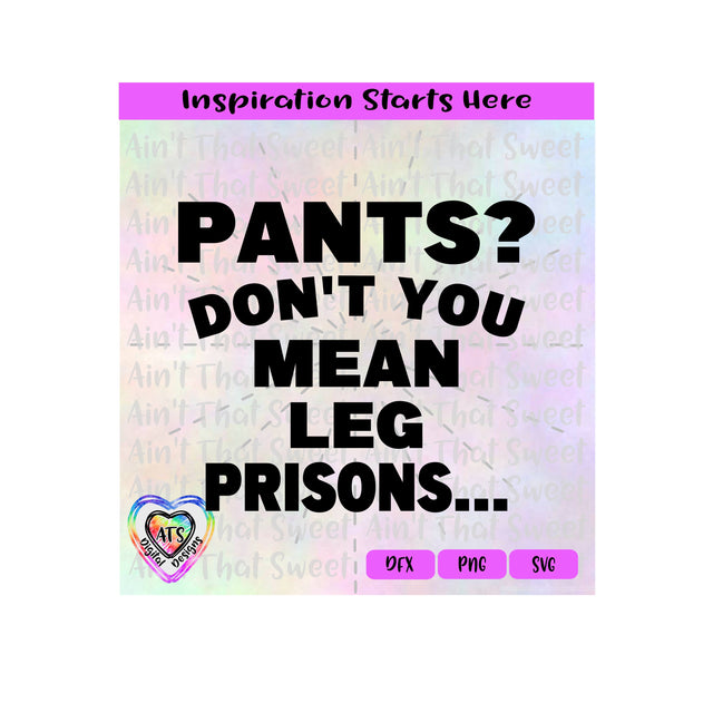 Pants | Don't You Mean Leg Prisons... Transparent PNG SVG DXF - Silhouette, Cricut, ScanNCut SVG Aint That Sweet 