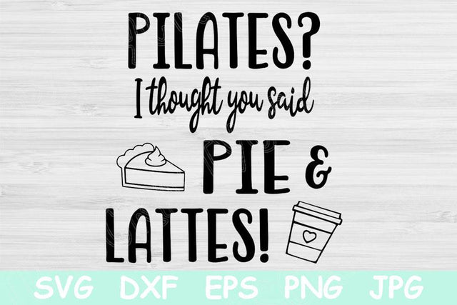 Pilates I Thought You Said Pie and Lattes Svg, Food Svg, Fitness Svg Files For Cricut, Work Out Svg, Funny Workout Svg, Anti Gym Svg Dxf Png SVG TiffsCraftyCreations 