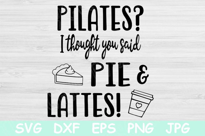 Pilates I Thought You Said Pie and Lattes Svg, Food Svg, Fitness Svg Files For Cricut, Work Out Svg, Funny Workout Svg, Anti Gym Svg Dxf Png SVG TiffsCraftyCreations 