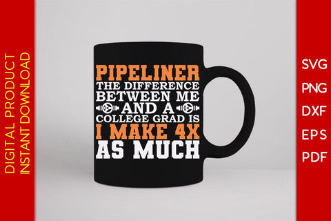 Pipeliner The Difference Between Me And A College Grad Is I Make 4x As Much SVG SVG Creativedesigntee 