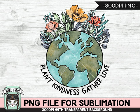 Plant Kindness Gather Love SUBLIMATION design, Flower Earth Sublimation, Floral Earth PNG, Earth Day png, Mother Nature, Save the Earth png Sublimation Wild Pilot 