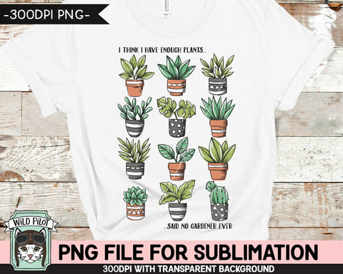 Plant Lover SUBLIMATION design PNG, Plants PNG sublimation file, Plants sublimation, I Have Enough Plants Said No Gardener Ever png, Succulent png Sublimation Wild Pilot 