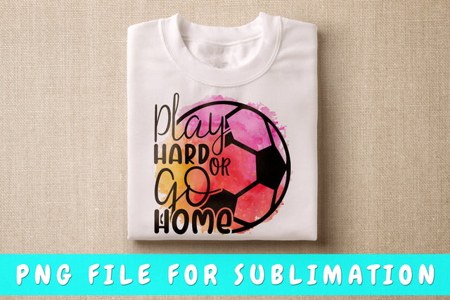 Play Hard Or Go Home PNG, Soccer Design For Sublimation Sublimation HappyDesignStudio 