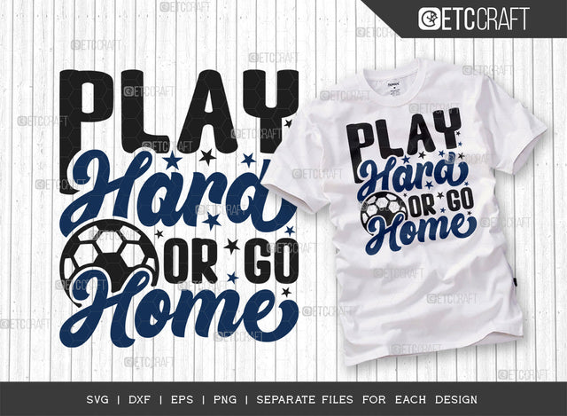 Play Hard Or Go Home SVG Cut File, Soccer Ball Svg, Sports Svg, Ball Svg, Soccer Tshirt Design, Soccer Quotes, ETC T00239 SVG ETC Craft 