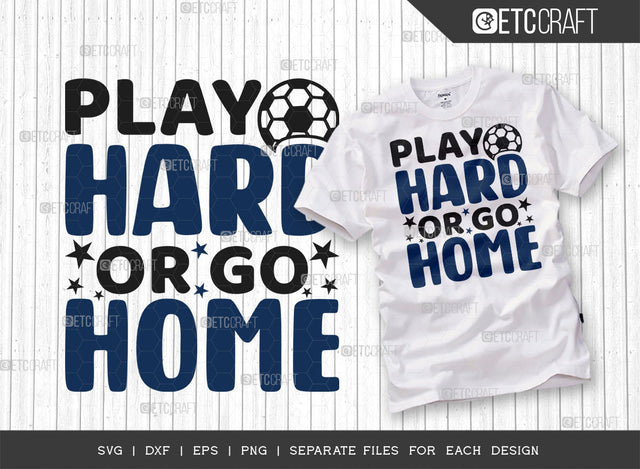 Play Hard Or Go Home SVG Cut File, Soccer Ball Svg, Sports Svg, Ball Svg, Soccer Tshirt Design, Soccer Quotes, ETC T00239 SVG ETC Craft 