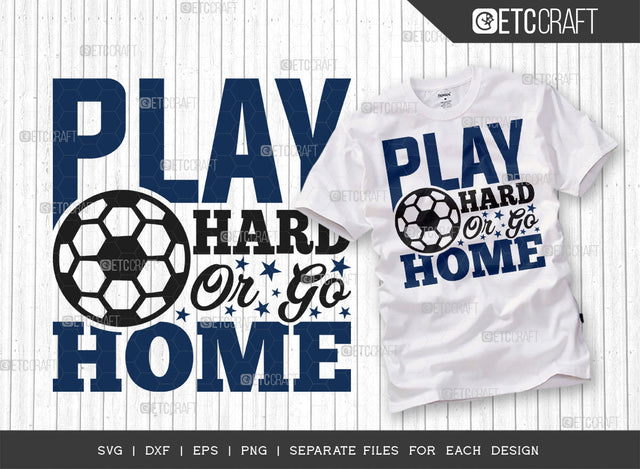 Play Hard Or Go Home SVG Cut File, Soccer Ball Svg, Sports Svg, Ball Svg, Soccer Tshirt Design, Soccer Quotes, ETC T00239 SVG ETC Craft 