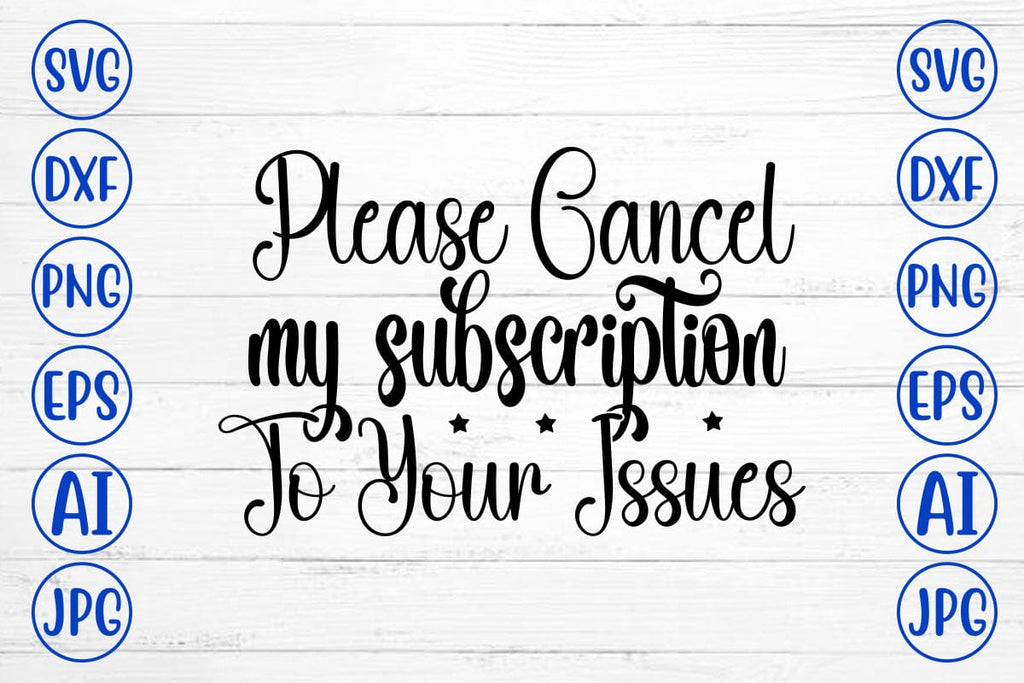 Please Cancel My Subscription To Your Issues SVG Cut File - So Fontsy