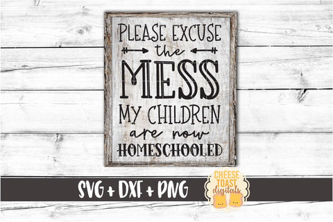 Please Excuse The Mess My Children Are Now Homeschooled - Unschooling SVG PNG DXF Cut Files SVG Cheese Toast Digitals 
