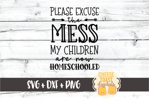 Please Excuse The Mess My Children Are Now Homeschooled - Unschooling SVG PNG DXF Cut Files SVG Cheese Toast Digitals 