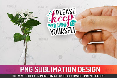 Please keep your stupid Sublimation PNG Sublimation Regulrcrative 