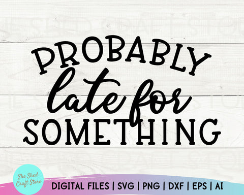 Probably Late For Something, Cameo Designs, Mom Svg Sayings, Sarcastic Svg Files, Mom Life Svg SVG She Shed Craft Store 
